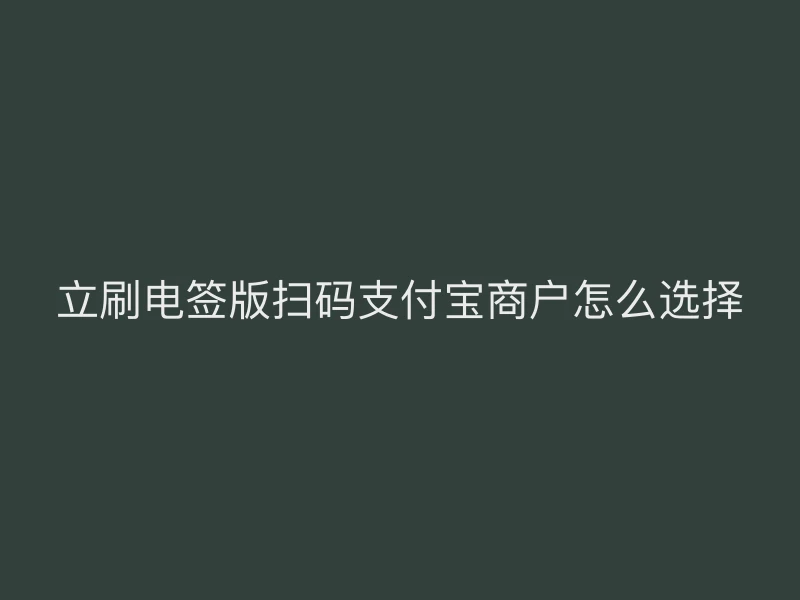 立刷电签版扫码支付宝商户怎么选择