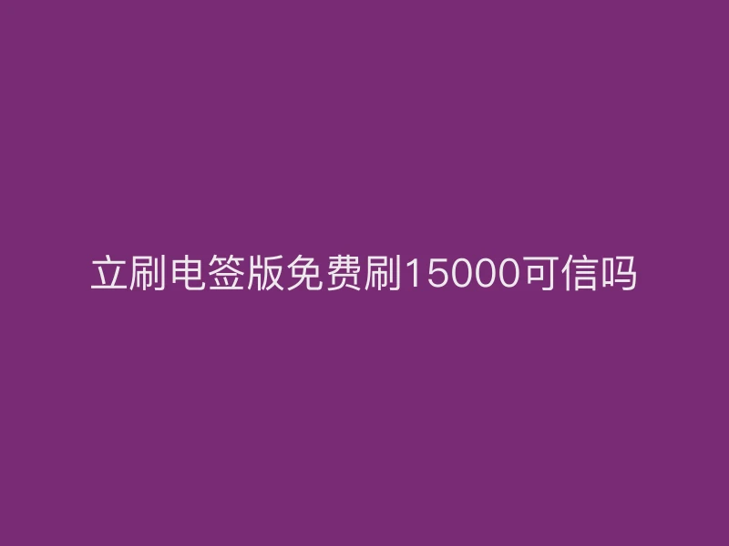 立刷电签版免费刷15000可信吗