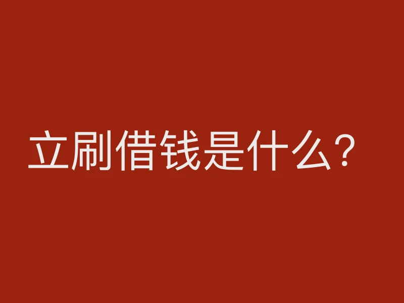 立刷借钱是什么？