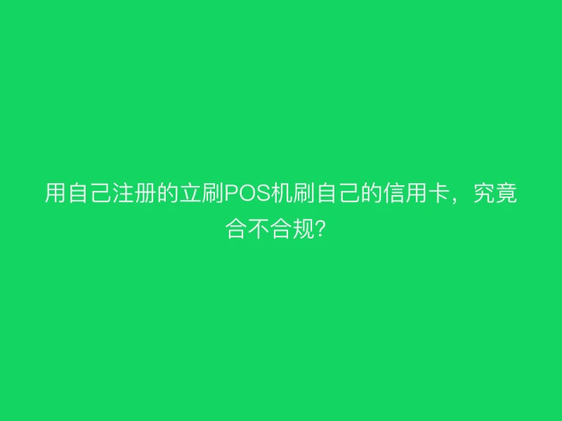 用自己注册的立刷POS机刷自己的信用卡，究竟合不合规？