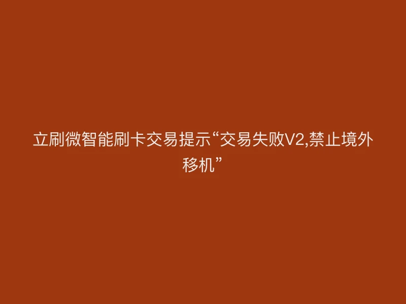 立刷微智能刷卡交易提示“交易失败V2,禁止境外移机”