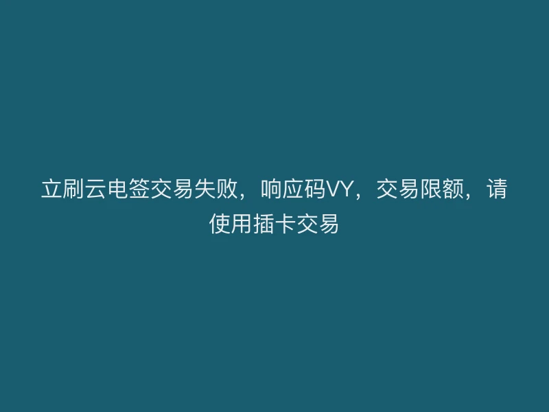 立刷云电签交易失败，响应码VY，交易限额，请使用插卡交易