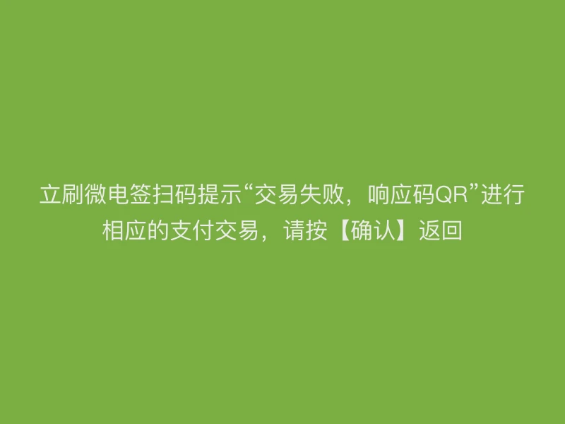 立刷微电签扫码提示“交易失败，响应码QR”进行相应的支付交易，请按【确认】返回
