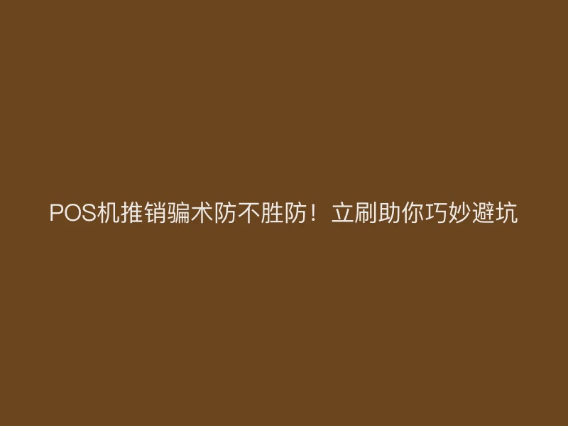 POS机推销骗术防不胜防！立刷助你巧妙避坑