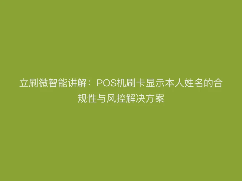 立刷微智能讲解：POS机刷卡显示本人姓名的合规性与风控解决方案