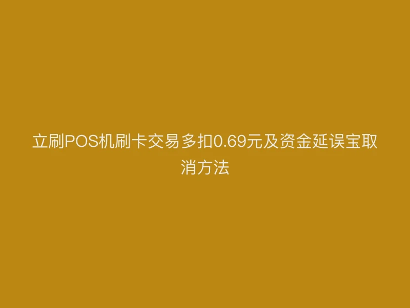 立刷POS机刷卡交易多扣0.69元及资金延误宝取消方法