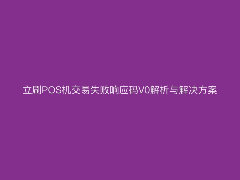 立刷POS机交易失败响应码V0解析与解决方案