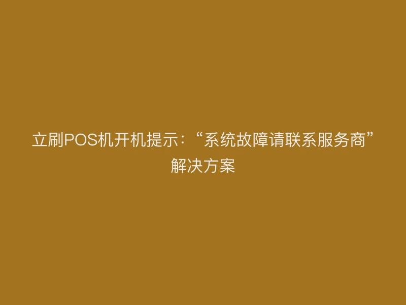 立刷POS机开机提示：“系统故障请联系服务商”解决方案