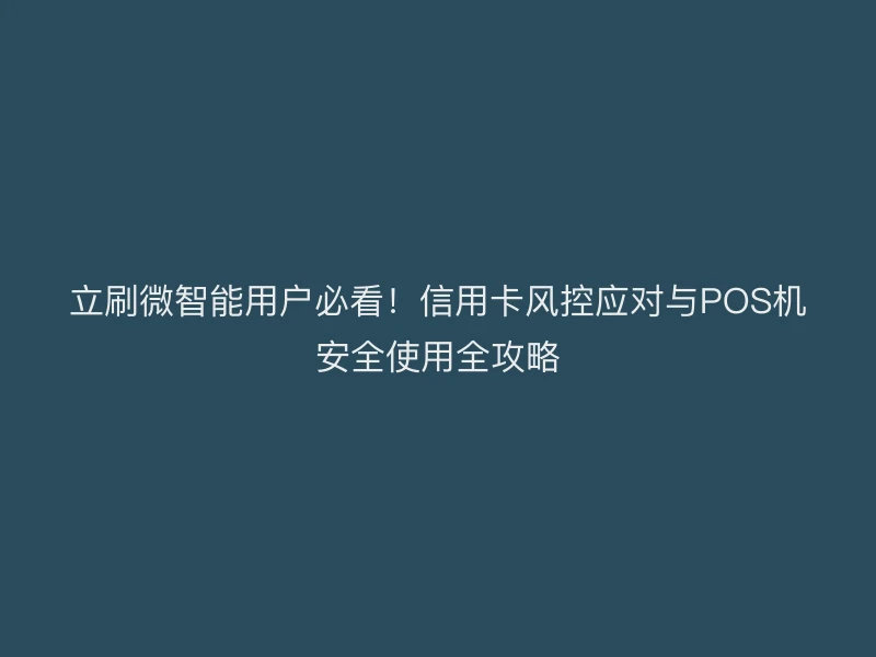 立刷微智能用户必看！信用卡风控应对与POS机安全使用全攻略