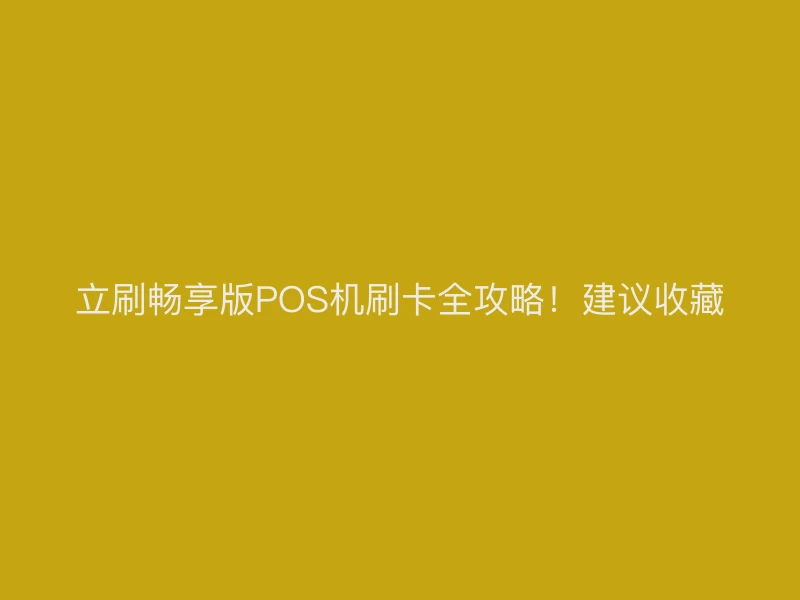 立刷畅享版POS机刷卡全攻略！建议收藏
