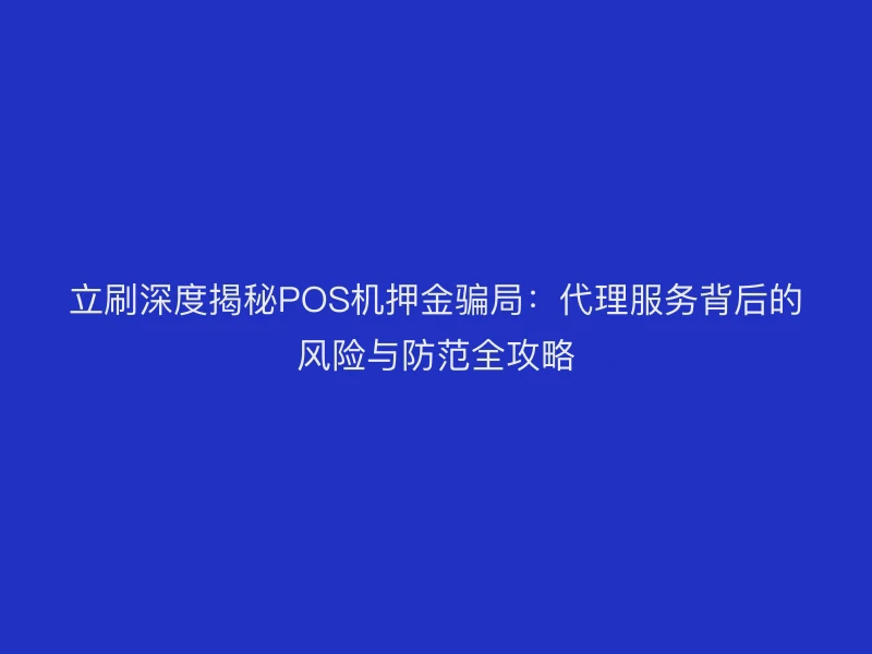 立刷深度揭秘POS机押金骗局：代理服务背后的风险与防范全攻略