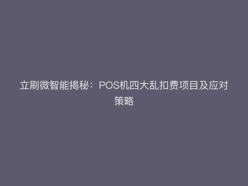 立刷微智能揭秘：POS机四大乱扣费项目及应对策略