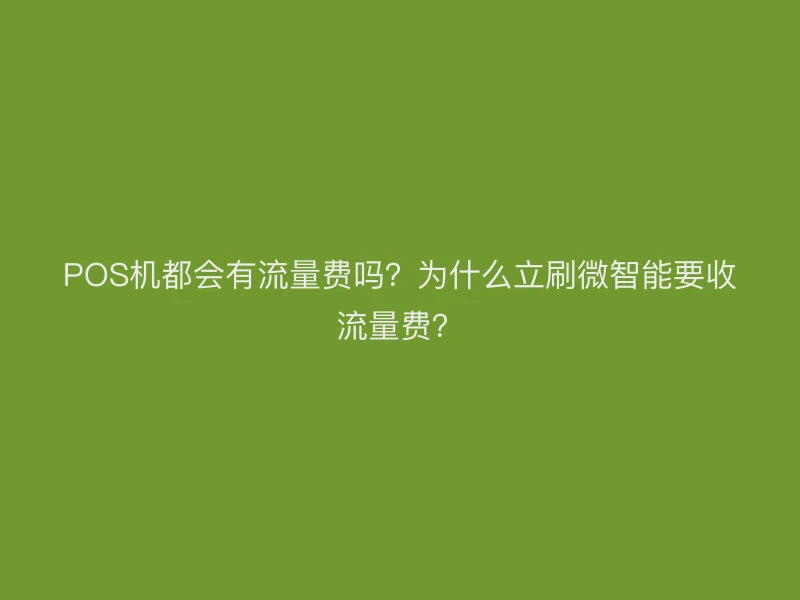 POS机都会有流量费吗？为什么立刷微智能要收流量费？