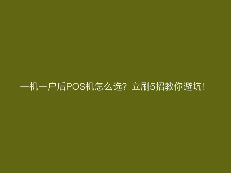 一机一户后POS机怎么选？立刷5招教你避坑！