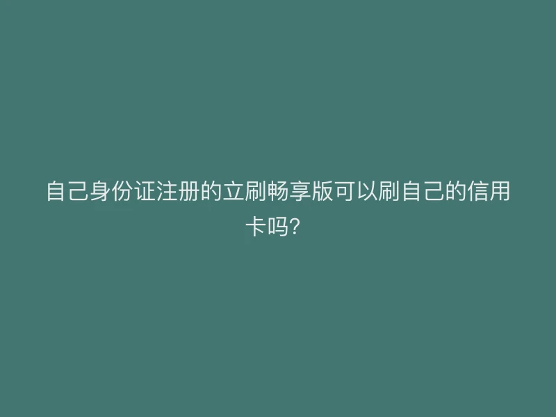 自己身份证注册的立刷畅享版可以刷自己的信用卡吗？