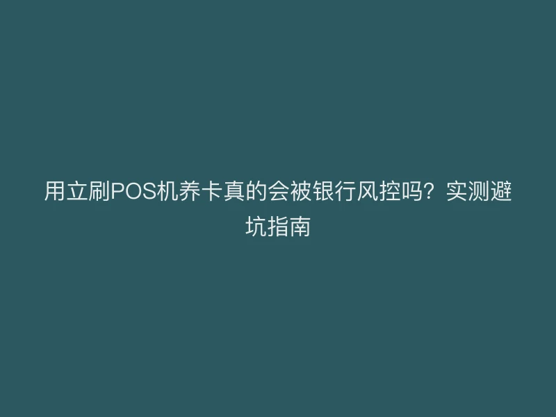 用立刷POS机养卡真的会被银行风控吗？实测避坑指南