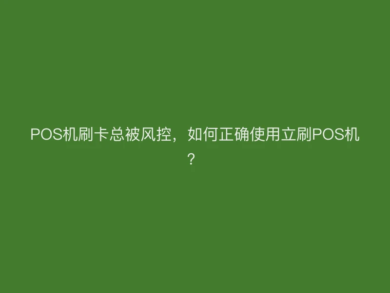 POS机刷卡总被风控，如何正确使用立刷POS机？