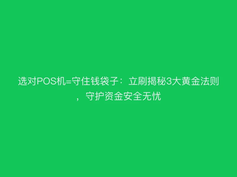 选对POS机=守住钱袋子：立刷揭秘3大黄金法则，守护资金安全无忧